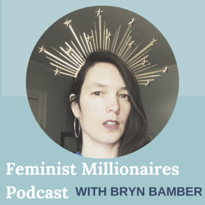 Feminist Millionaires Podcast with Bryn Bamber