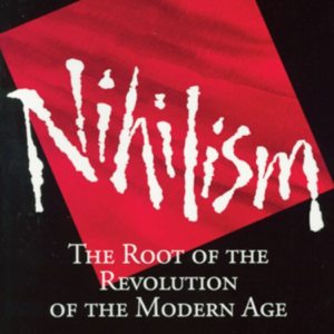 NIHILISM: The Root of the Revolution of the Modern Age