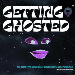 Getting Ghosted: An Intuitive Soul Self Collective, LLC Podcast