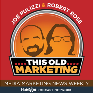This Old Marketing - News Podcast Weekly with Joe Pulizzi and Robert Rose